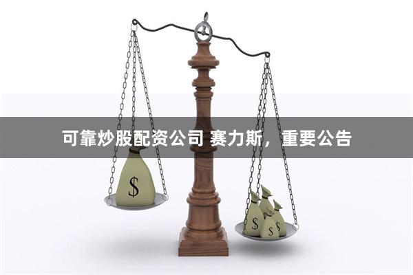 可靠炒股配资公司 赛力斯，重要公告