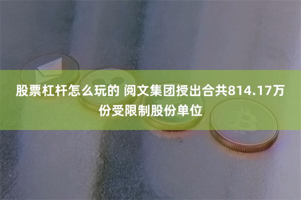 股票杠杆怎么玩的 阅文集团授出合共814.17万份受限制股份单位