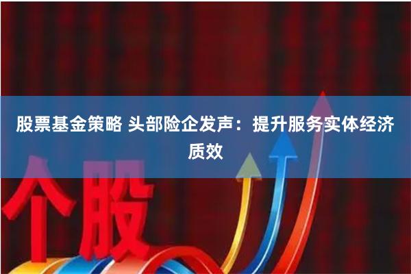 股票基金策略 头部险企发声：提升服务实体经济质效