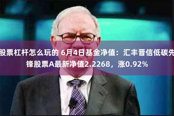 股票杠杆怎么玩的 6月4日基金净值：汇丰晋信低碳先锋股票A最新净值2.2268，涨0.92%